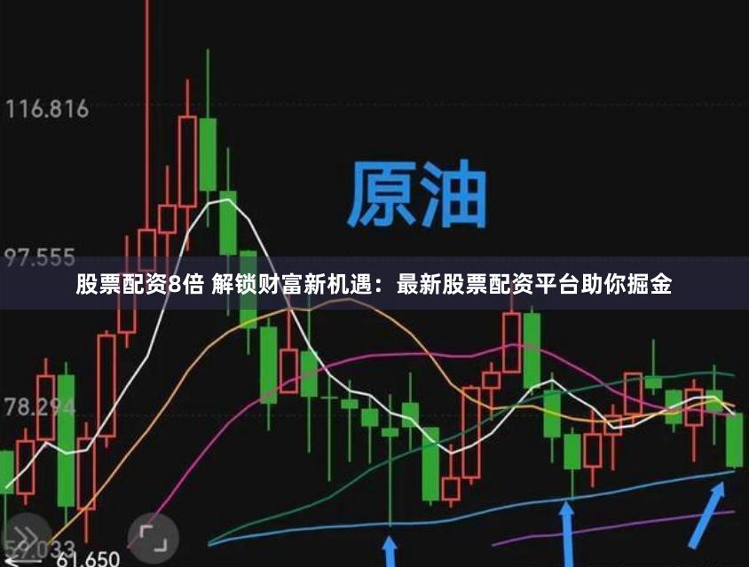股票配资8倍 解锁财富新机遇：最新股票配资平台助你掘金