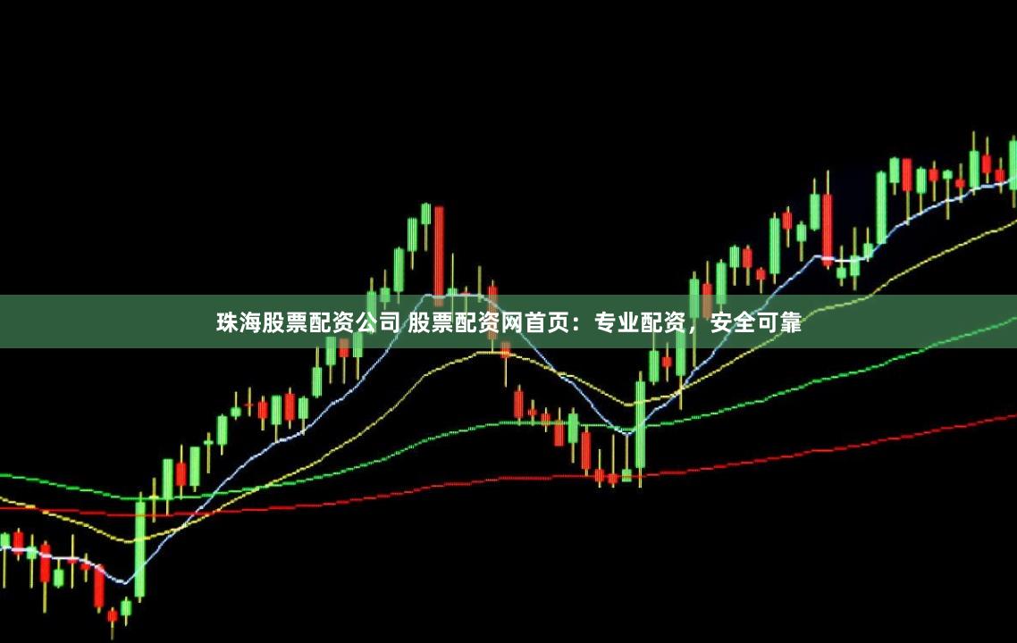 珠海股票配资公司 股票配资网首页：专业配资，安全可靠