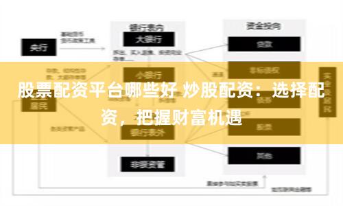 股票配资平台哪些好 炒股配资：选择配资，把握财富机遇