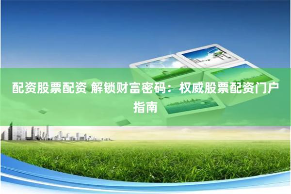 配资股票配资 解锁财富密码：权威股票配资门户指南