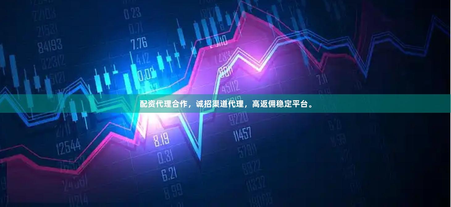 配资代理合作，诚招渠道代理，高返佣稳定平台。