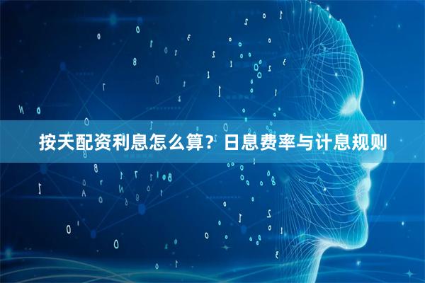 按天配资利息怎么算？日息费率与计息规则