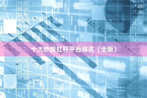 十大炒股杠杆平台排名（全版）