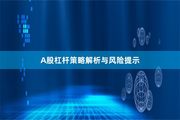 A股杠杆策略解析与风险提示