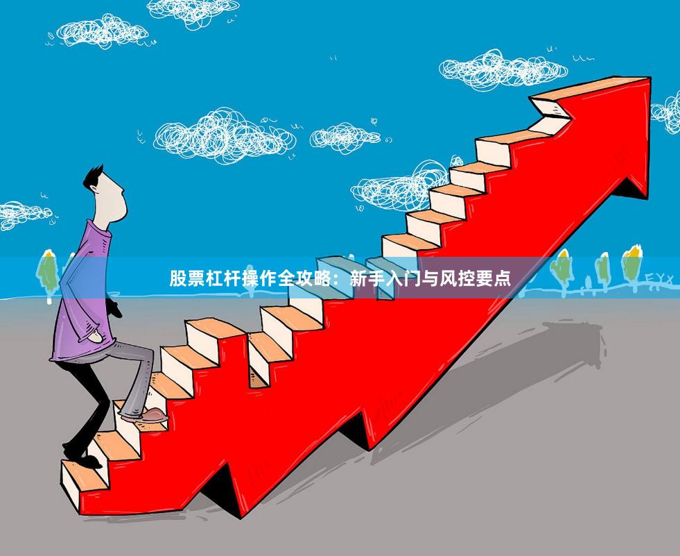 股票杠杆操作全攻略：新手入门与风控要点