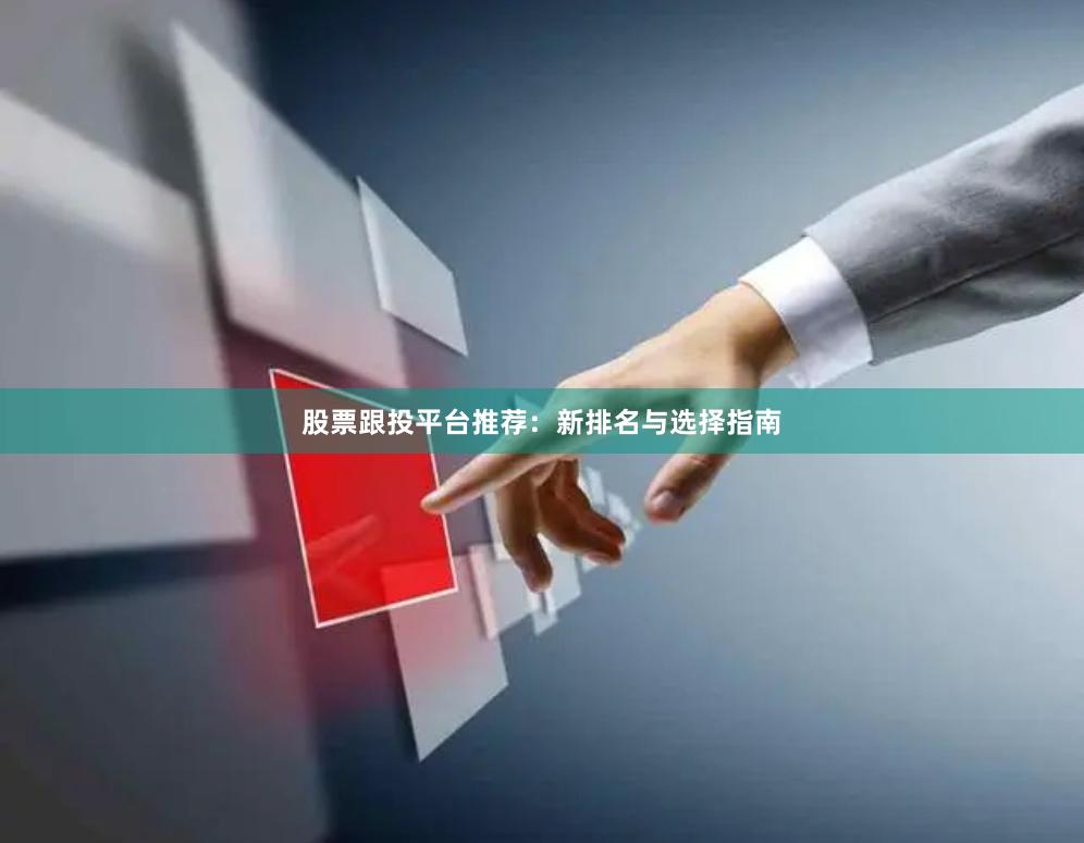 股票跟投平台推荐：新排名与选择指南