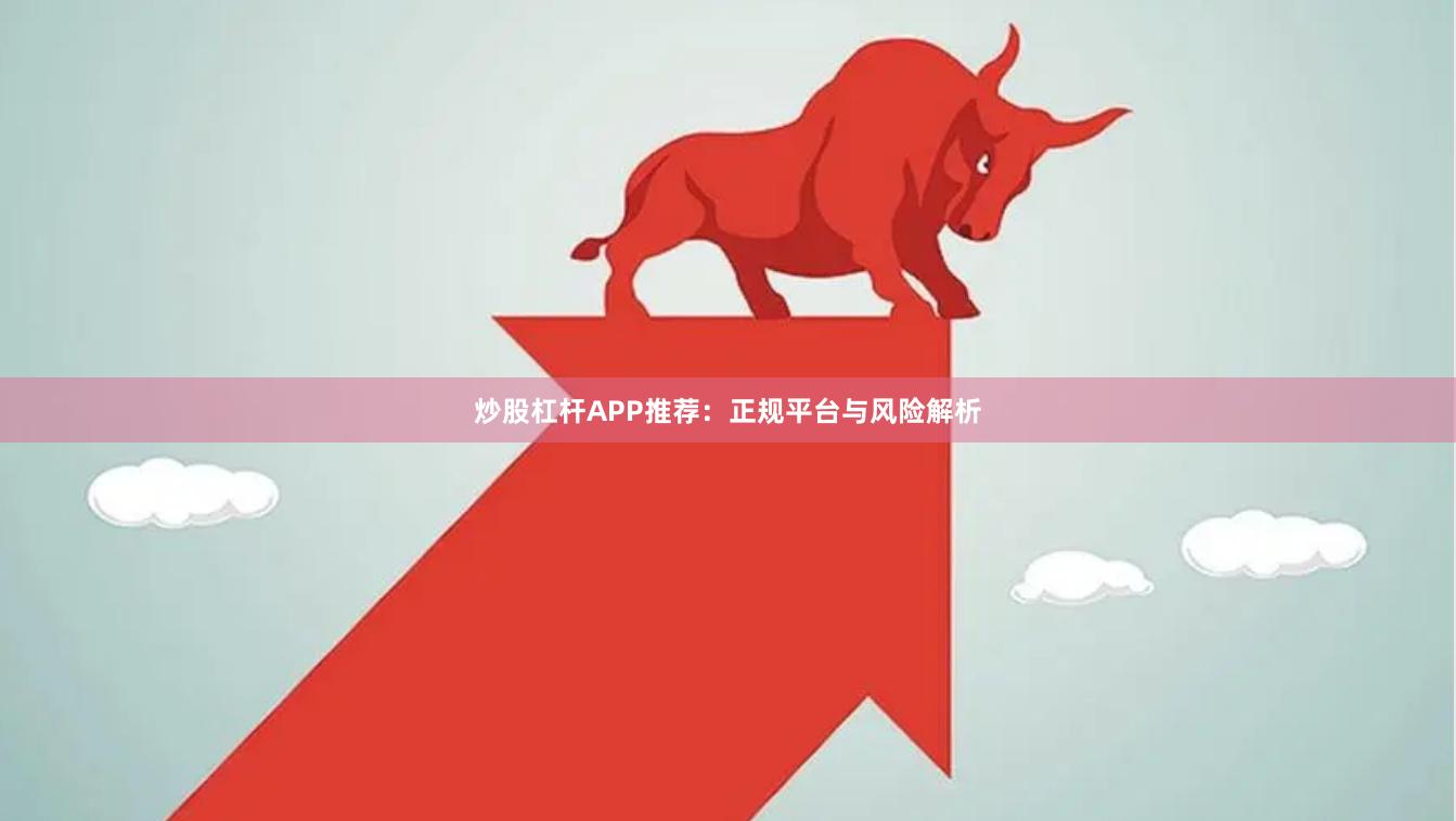 炒股杠杆APP推荐：正规平台与风险解析