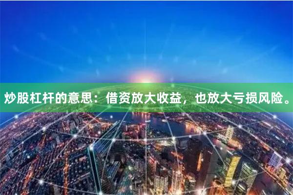 炒股杠杆的意思：借资放大收益，也放大亏损风险。