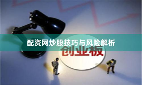 配资网炒股技巧与风险解析