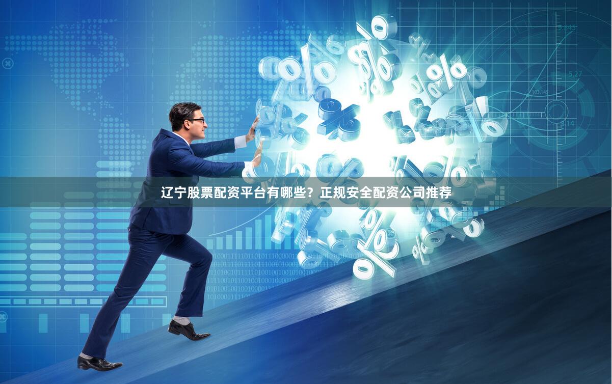 辽宁股票配资平台有哪些？正规安全配资公司推荐