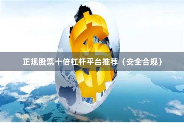 正规股票十倍杠杆平台推荐（安全合规）