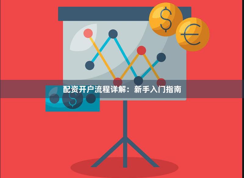 配资开户流程详解：新手入门指南