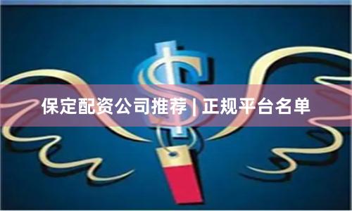 保定配资公司推荐 | 正规平台名单
